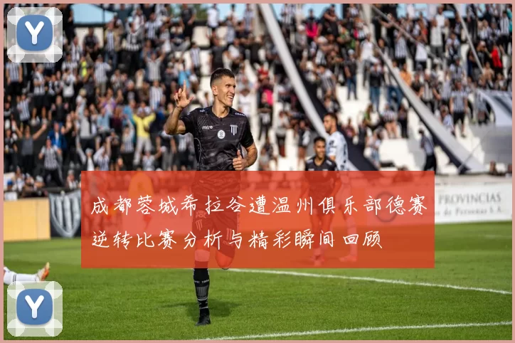 成都蓉城希拉谷遭温州俱乐部德赛逆转比赛分析与精彩瞬间回顾