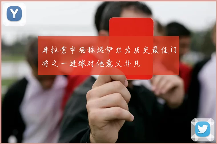 库拉索中场称诺伊尔为历史最佳门将之一进球对他意义非凡