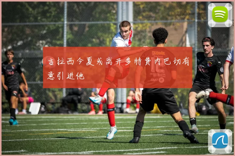 吉拉西今夏或离开多特费内巴切有意引进他